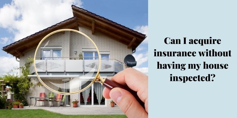Can I acquire insurance without having my house inspected? - Homeowners insurance without inspection