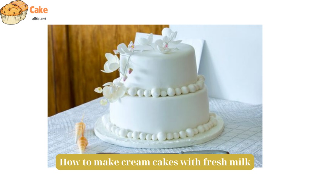 How to make cream cakes with fresh milk